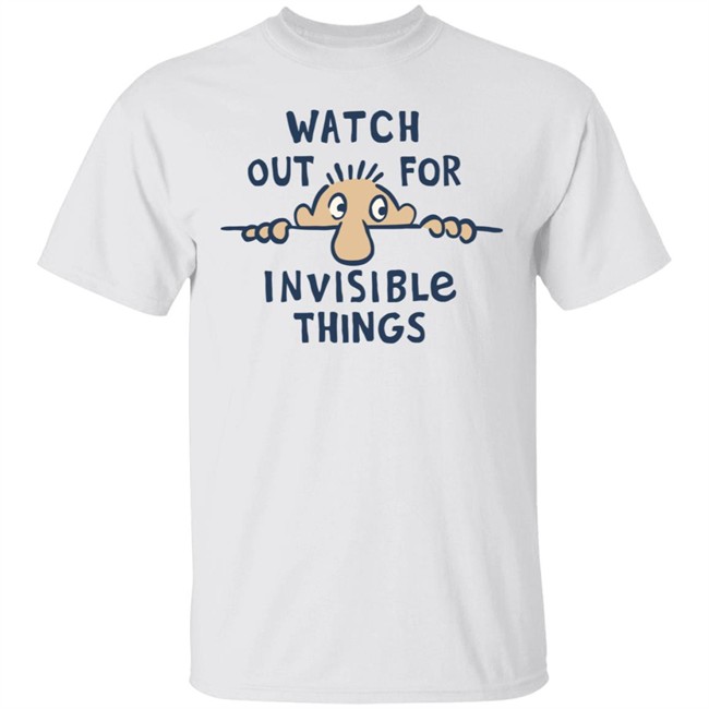 Watch Out for Invisible Things Life Is Good Shirt Life Is Good T Shirt Watch Out for Invisible Things Shirt